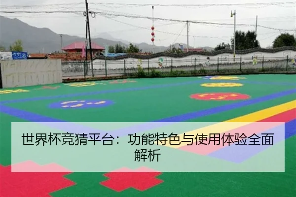 世界杯竞猜平台：功能特色与使用体验全面解析