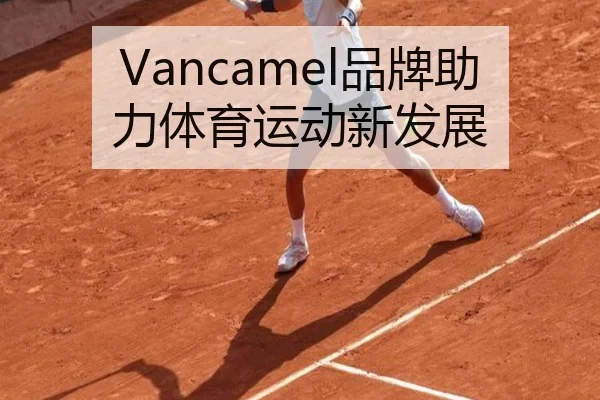 Vancamel品牌助力体育运动新发展