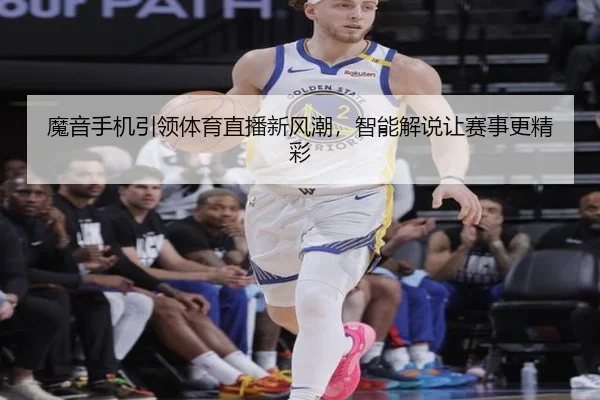 魔音手机引领体育直播新风潮，智能解说让赛事更精彩