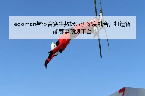 egoman与体育赛事数据分析深度融合，打造智能赛事预测平台