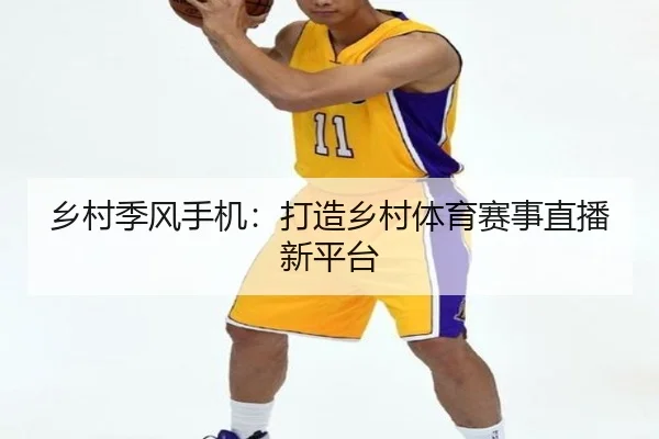 乡村季风手机：打造乡村体育赛事直播新平台