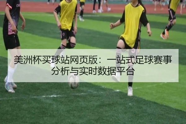 美洲杯买球站网页版：一站式足球赛事分析与实时数据平台
