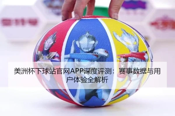 美洲杯下球站官网APP深度评测：赛事数据与用户体验全解析